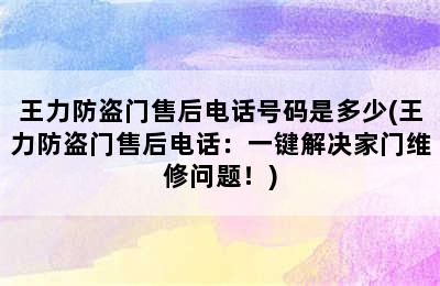 王力防盗门售后电话号码是多少(王力防盗门售后电话：一键解决家门维修问题！)