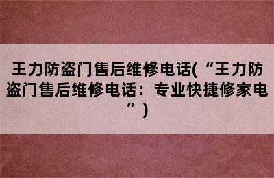 王力防盗门售后维修电话(“王力防盗门售后维修电话：专业快捷修家电”)