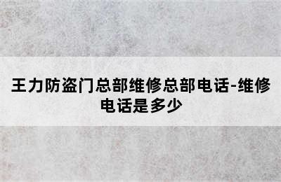 王力防盗门总部维修总部电话-维修电话是多少