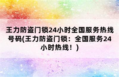 王力防盗门锁24小时全国服务热线号码(王力防盗门锁：全国服务24小时热线！)