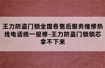 王力防盗门锁全国各售后服务维修热线电话统一报修-王力防盗门锁锁芯拿不下来