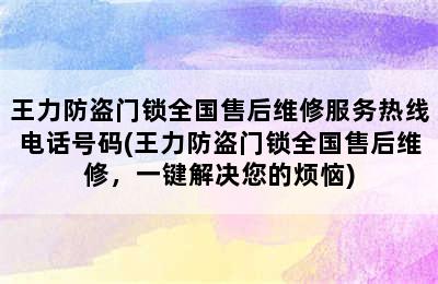 王力防盗门锁全国售后维修服务热线电话号码(王力防盗门锁全国售后维修，一键解决您的烦恼)