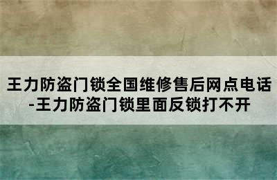 王力防盗门锁全国维修售后网点电话-王力防盗门锁里面反锁打不开