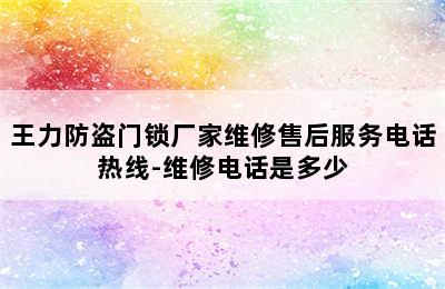 王力防盗门锁厂家维修售后服务电话热线-维修电话是多少