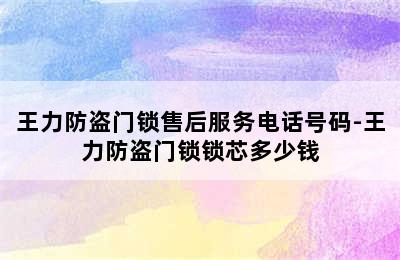 王力防盗门锁售后服务电话号码-王力防盗门锁锁芯多少钱