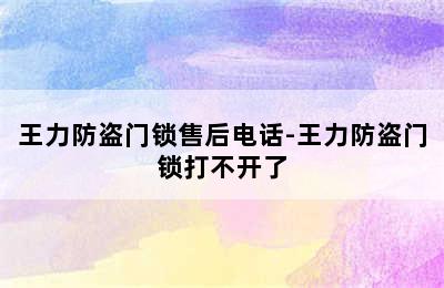 王力防盗门锁售后电话-王力防盗门锁打不开了