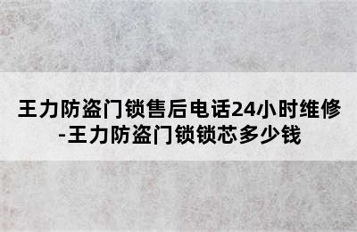 王力防盗门锁售后电话24小时维修-王力防盗门锁锁芯多少钱