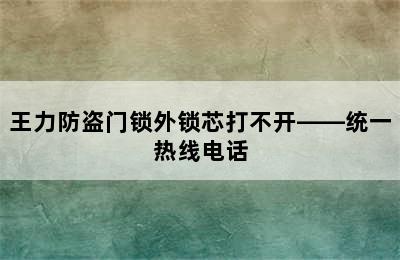 王力防盗门锁外锁芯打不开——统一热线电话