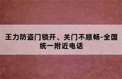 王力防盗门锁开、关门不顺畅-全国统一附近电话