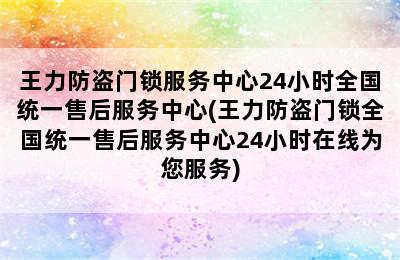 王力防盗门锁服务中心24小时全国统一售后服务中心(王力防盗门锁全国统一售后服务中心24小时在线为您服务)