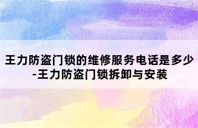 王力防盗门锁的维修服务电话是多少-王力防盗门锁拆卸与安装