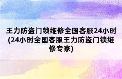 王力防盗门锁维修全国客服24小时(24小时全国客服王力防盗门锁维修专家)