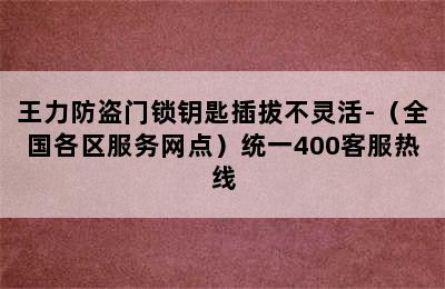 王力防盗门锁钥匙插拔不灵活-（全国各区服务网点）统一400客服热线