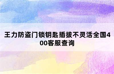 王力防盗门锁钥匙插拔不灵活全国400客服查询