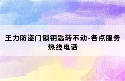 王力防盗门锁钥匙转不动-各点服务热线电话