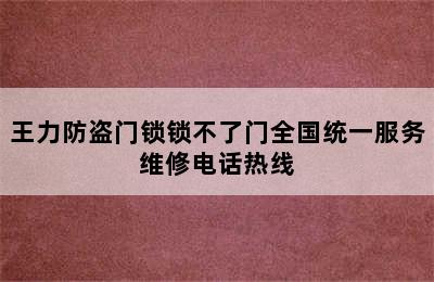 王力防盗门锁锁不了门全国统一服务维修电话热线