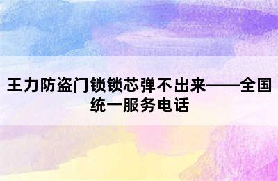 王力防盗门锁锁芯弹不出来——全国统一服务电话