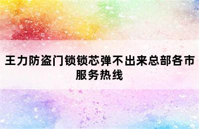 王力防盗门锁锁芯弹不出来总部各市服务热线