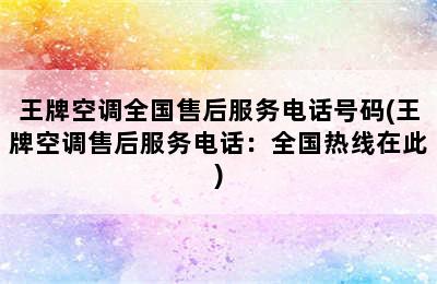 王牌空调全国售后服务电话号码(王牌空调售后服务电话：全国热线在此)