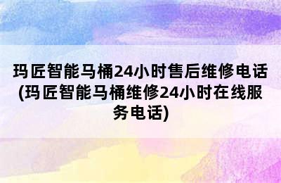 玛匠智能马桶24小时售后维修电话(玛匠智能马桶维修24小时在线服务电话)