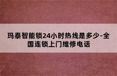 玛泰智能锁24小时热线是多少-全国连锁上门维修电话