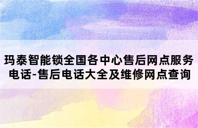 玛泰智能锁全国各中心售后网点服务电话-售后电话大全及维修网点查询