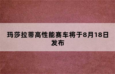 玛莎拉蒂高性能赛车将于8月18日发布