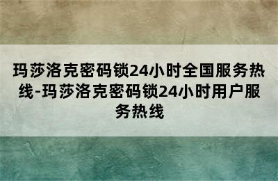 玛莎洛克密码锁24小时全国服务热线-玛莎洛克密码锁24小时用户服务热线