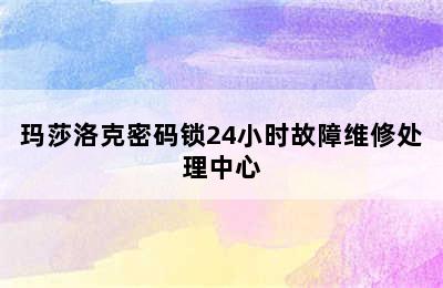 玛莎洛克密码锁24小时故障维修处理中心