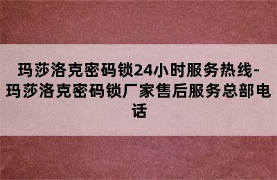 玛莎洛克密码锁24小时服务热线-玛莎洛克密码锁厂家售后服务总部电话