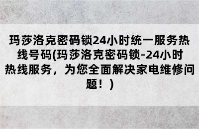 玛莎洛克密码锁24小时统一服务热线号码(玛莎洛克密码锁-24小时热线服务，为您全面解决家电维修问题！)