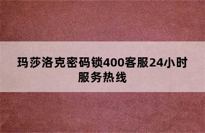 玛莎洛克密码锁400客服24小时服务热线