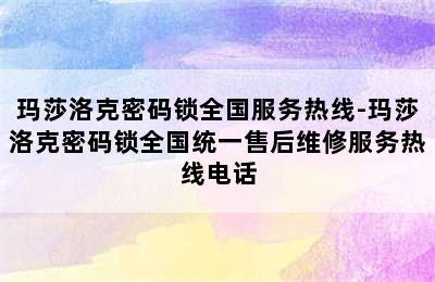 玛莎洛克密码锁全国服务热线-玛莎洛克密码锁全国统一售后维修服务热线电话