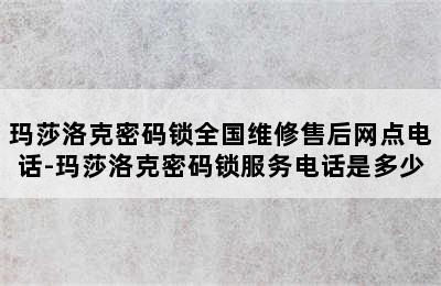 玛莎洛克密码锁全国维修售后网点电话-玛莎洛克密码锁服务电话是多少