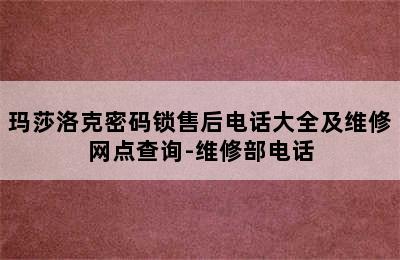 玛莎洛克密码锁售后电话大全及维修网点查询-维修部电话