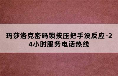 玛莎洛克密码锁按压把手没反应-24小时服务电话热线