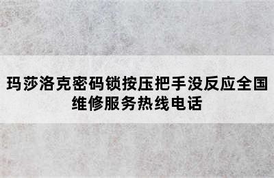 玛莎洛克密码锁按压把手没反应全国维修服务热线电话