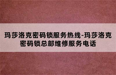 玛莎洛克密码锁服务热线-玛莎洛克密码锁总部维修服务电话