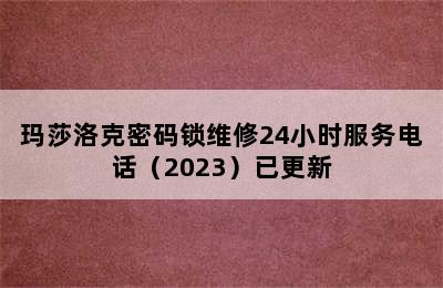 玛莎洛克密码锁维修24小时服务电话（2023）已更新