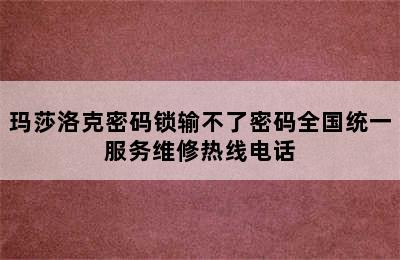 玛莎洛克密码锁输不了密码全国统一服务维修热线电话