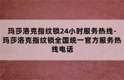 玛莎洛克指纹锁24小时服务热线-玛莎洛克指纹锁全国统一官方服务热线电话