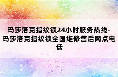 玛莎洛克指纹锁24小时服务热线-玛莎洛克指纹锁全国维修售后网点电话