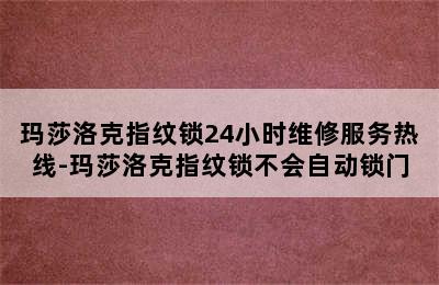 玛莎洛克指纹锁24小时维修服务热线-玛莎洛克指纹锁不会自动锁门