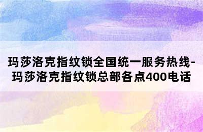 玛莎洛克指纹锁全国统一服务热线-玛莎洛克指纹锁总部各点400电话