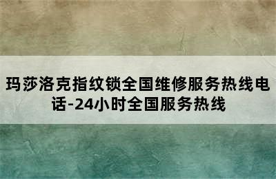 玛莎洛克指纹锁全国维修服务热线电话-24小时全国服务热线