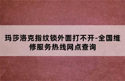 玛莎洛克指纹锁外面打不开-全国维修服务热线网点查询