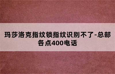 玛莎洛克指纹锁指纹识别不了-总部各点400电话