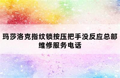 玛莎洛克指纹锁按压把手没反应总部维修服务电话