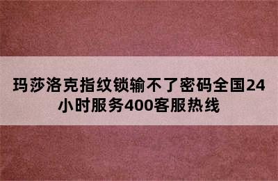 玛莎洛克指纹锁输不了密码全国24小时服务400客服热线