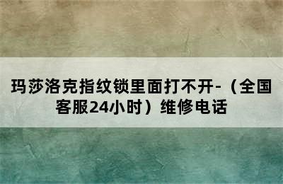 玛莎洛克指纹锁里面打不开-（全国客服24小时）维修电话